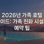 2026년 가족 호텔 가이드: 가족 친화 시설과 예약 팁