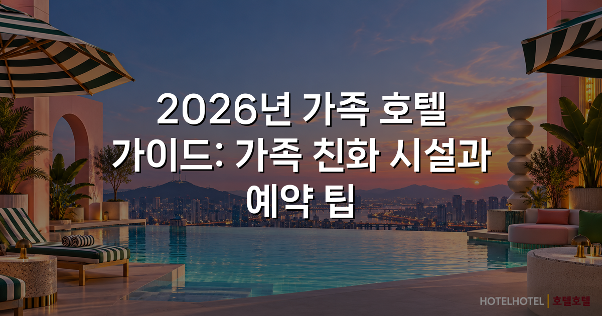 2026년 가족 호텔 가이드: 가족 친화 시설과 예약 팁