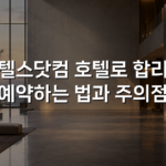 호텔스닷컴 호텔로 합리적 예약하는 법과 주의점 호텔스닷컴 호텔로 합리적 예약하는 법과 주의점