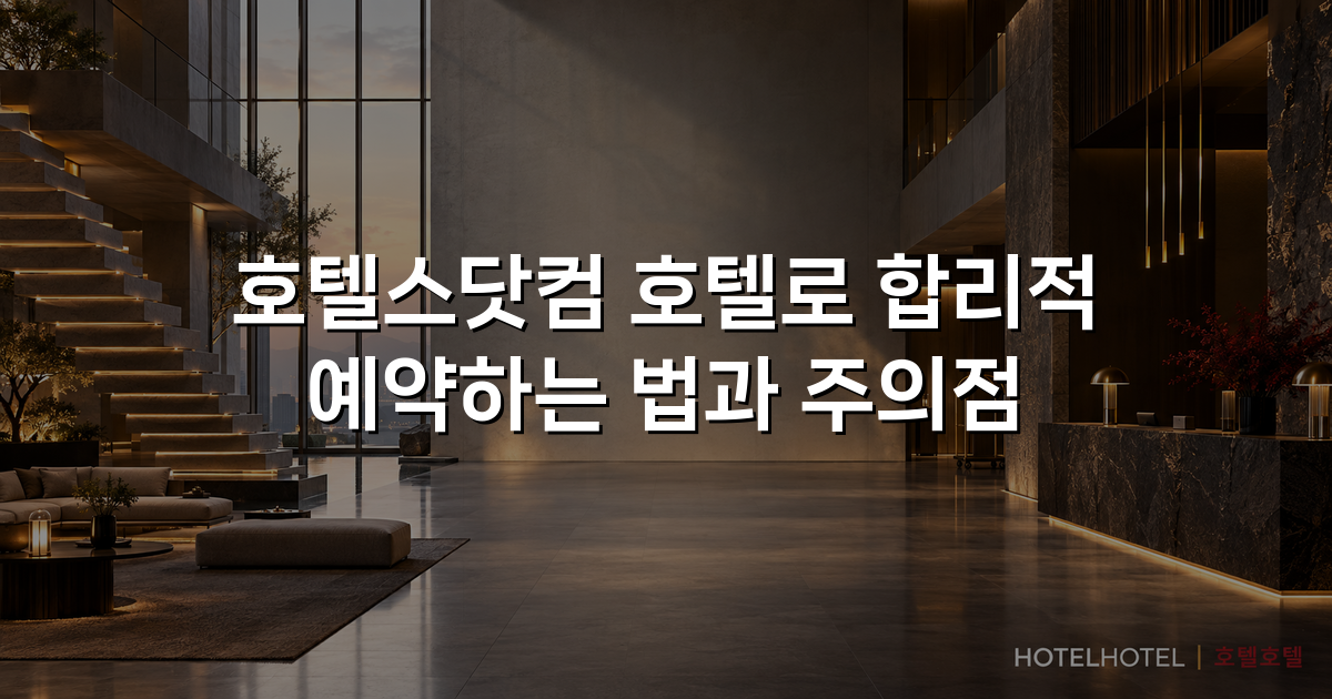 호텔스닷컴 호텔로 합리적 예약하는 법과 주의점 호텔스닷컴 호텔로 합리적 예약하는 법과 주의점