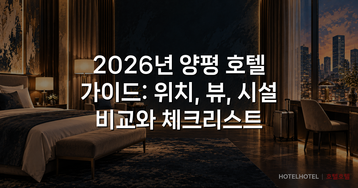 2026년 양평 호텔 가이드: 위치, 뷰, 시설 비교와 체크리스트