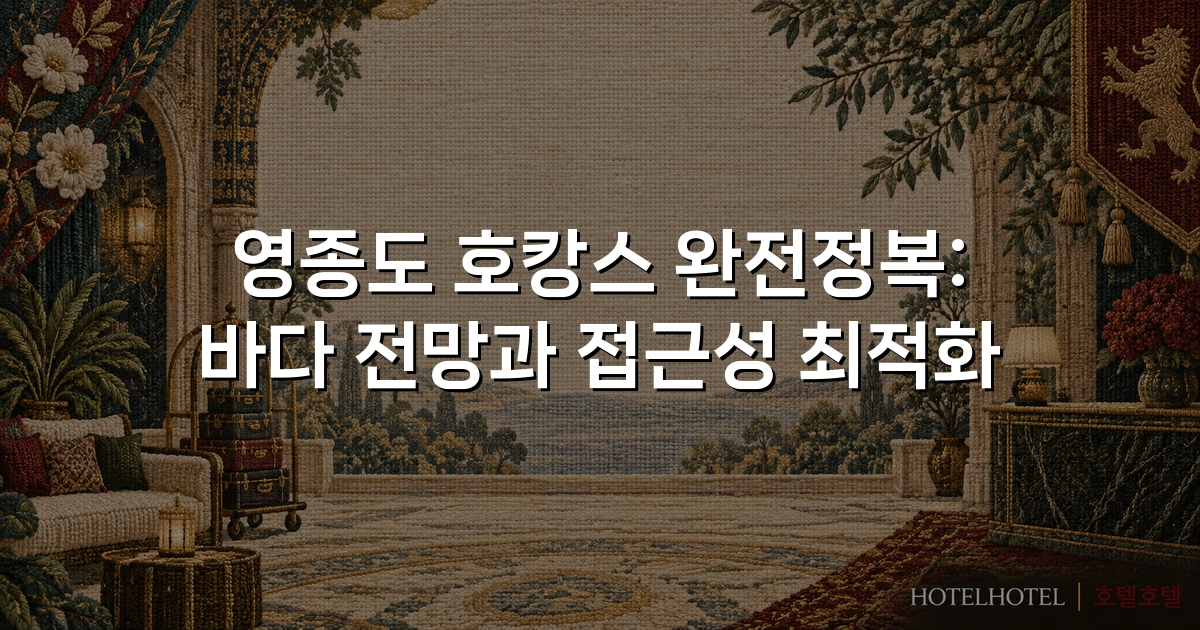 영종도 호캉스 완전정복: 바다 전망과 접근성 최적화