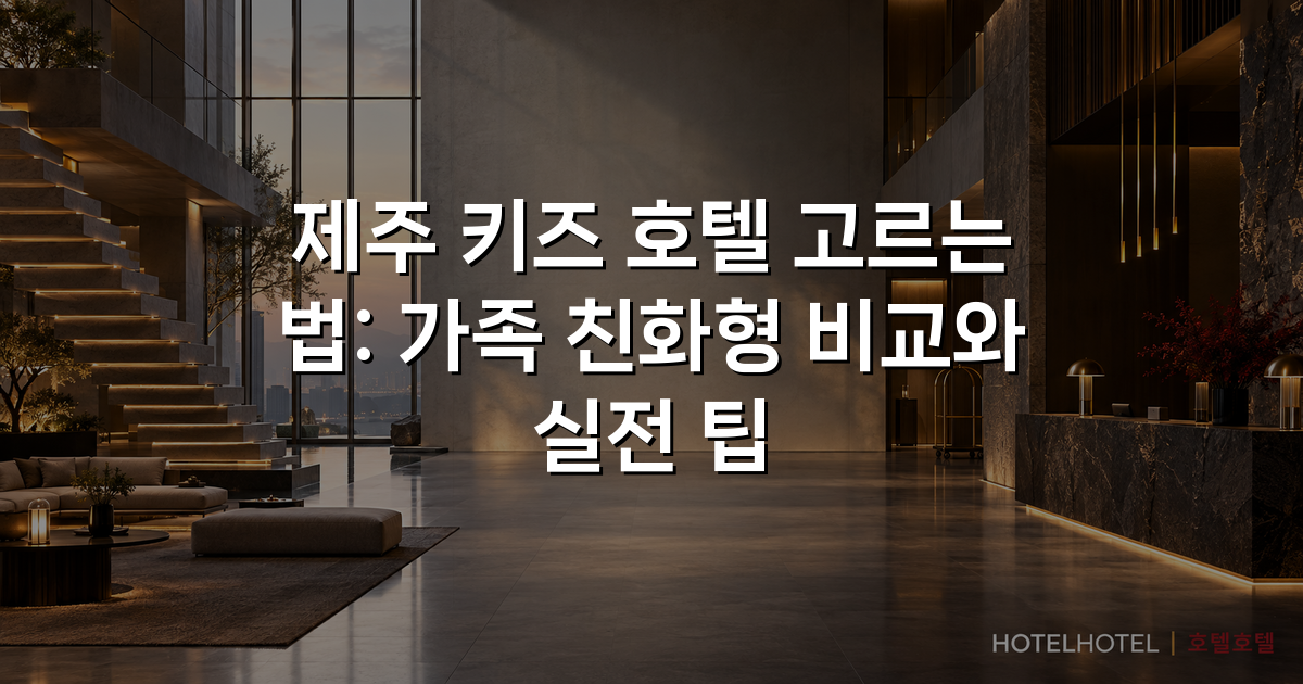 제주 키즈 호텔 고르는 법: 가족 친화형 비교와 실전 팁