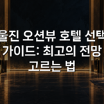울진 오션뷰 호텔 선택 가이드: 최고의 전망 고르는 법