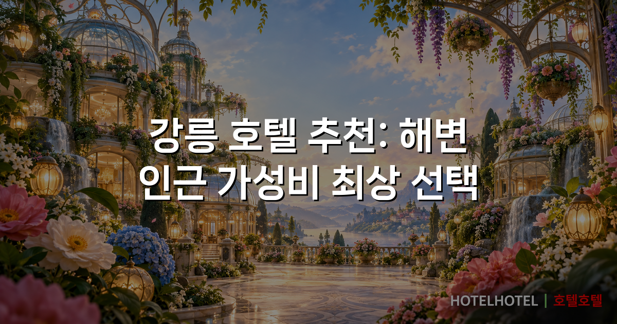 강릉 호텔 추천: 해변 인근 가성비 최상 선택
