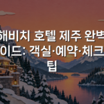 해비치 호텔 제주 완벽 가이드: 객실·예약·체크인 팁