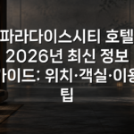 파라다이스시티 호텔 2026년 최신 정보 가이드: 위치·객실·이용 팁