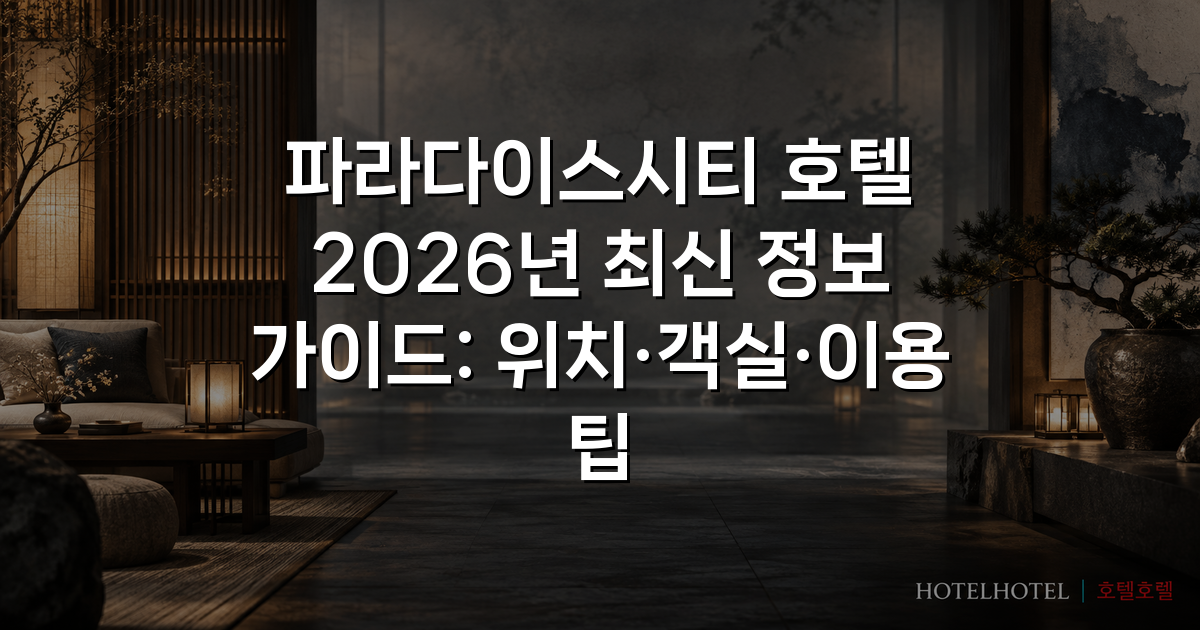 파라다이스시티 호텔 2026년 최신 정보 가이드: 위치·객실·이용 팁