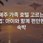 제주 가족 호텔 고르는 법: 아이와 함께 편안한 숙박