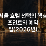 서울 호텔 선택의 핵심 포인트와 예약 팁(2026년)