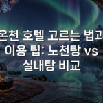 온천 호텔 고르는 법과 이용 팁: 노천탕 vs 실내탕 비교