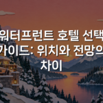 워터프런트 호텔 선택 가이드: 위치와 전망의 차이