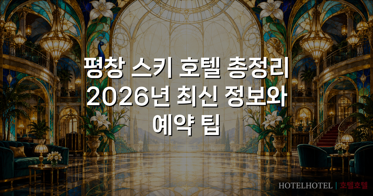 평창 스키 호텔 총정리 2026년 최신 정보와 예약 팁