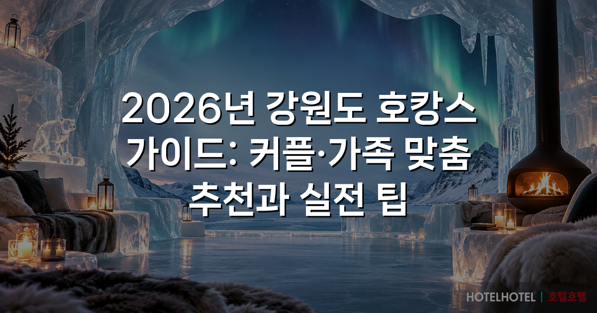 2026년 강원도 호캉스 가이드: 커플·가족 맞춤 추천과 실전 팁
