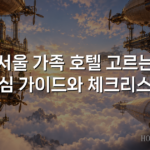서울 가족 호텔 고르는 핵심 가이드와 체크리스트