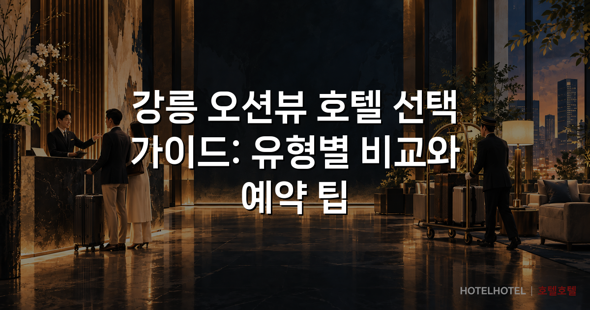 강릉 오션뷰 호텔 선택 가이드: 유형별 비교와 예약 팁