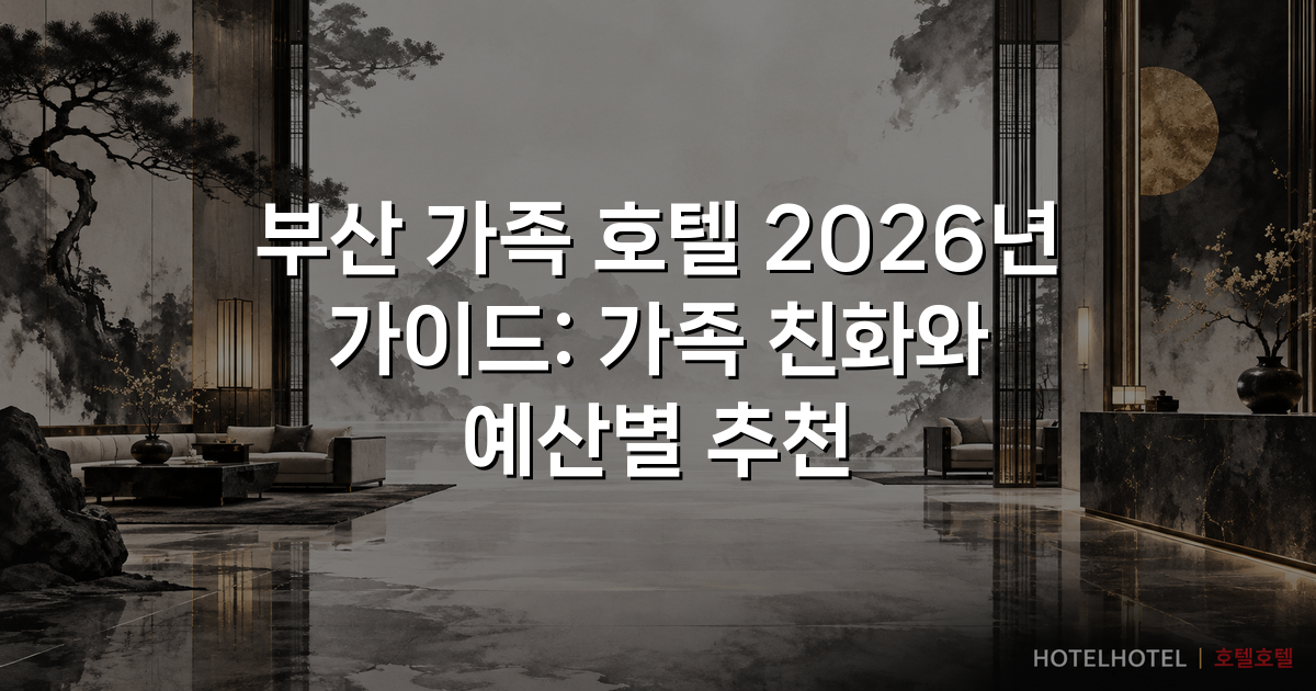 부산 가족 호텔 2026년 가이드: 가족 친화와 예산별 추천 부산 가족 호텔 2026년 가이드: 가족 친화와 예산별 추천
