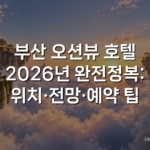 부산 오션뷰 호텔 2026년 완전정복: 위치·전망·예약 팁