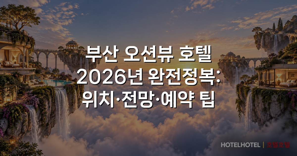 부산 오션뷰 호텔 2026년 완전정복: 위치·전망·예약 팁