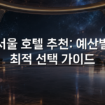 서울 호텔 추천: 예산별 최적 선택 가이드