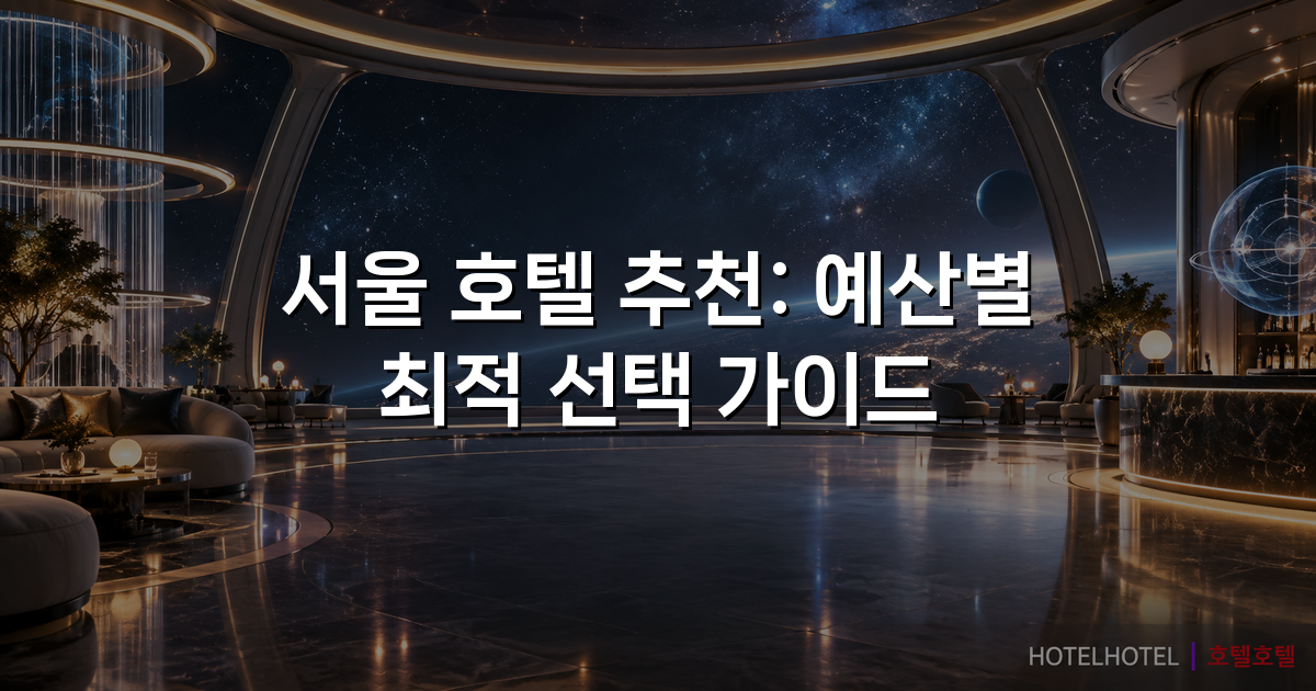 서울 호텔 추천: 예산별 최적 선택 가이드 서울 호텔 추천: 예산별 최적 선택 가이드