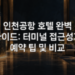 인천공항 호텔 완벽 가이드: 터미널 접근성과 예약 팁 및 비교