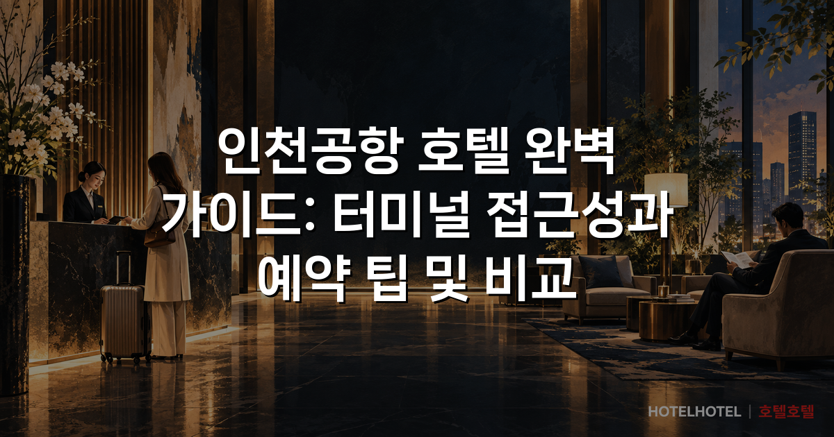 인천공항 호텔 완벽 가이드: 터미널 접근성과 예약 팁 및 비교