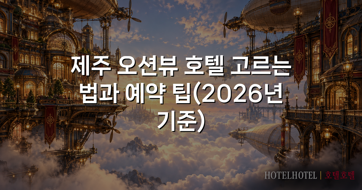 제주 오션뷰 호텔 고르는 법과 예약 팁(2026년 기준)