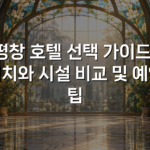 평창 호텔 선택 가이드: 위치와 시설 비교 및 예약 팁
