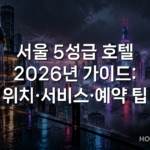 서울 5성급 호텔 2026년 가이드: 위치·서비스·예약 팁