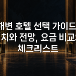 해변 호텔 선택 가이드: 위치와 전망, 요금 비교와 체크리스트