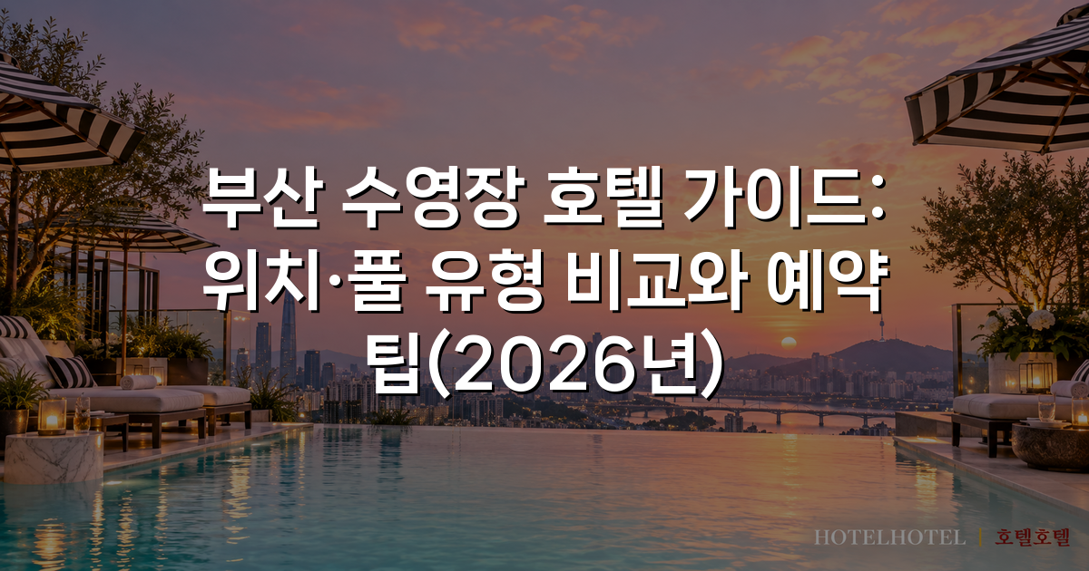 부산 수영장 호텔 가이드: 위치·풀 유형 비교와 예약 팁(2026년)