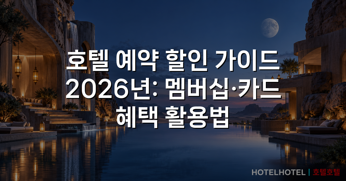 호텔 예약 할인 가이드 2026년: 멤버십·카드 혜택 활용법