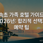 속초 가족 호텔 가이드 2026년: 합리적 선택과 예약 팁 속초 가족 호텔 가이드 2026년: 합리적 선택과 예약 팁