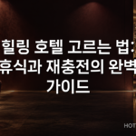 힐링 호텔 고르는 법: 휴식과 재충전의 완벽 가이드