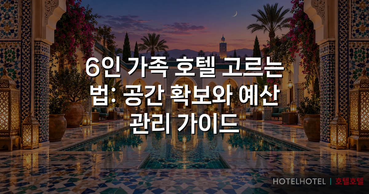 6인 가족 호텔 고르는 법: 공간 확보와 예산 관리 가이드