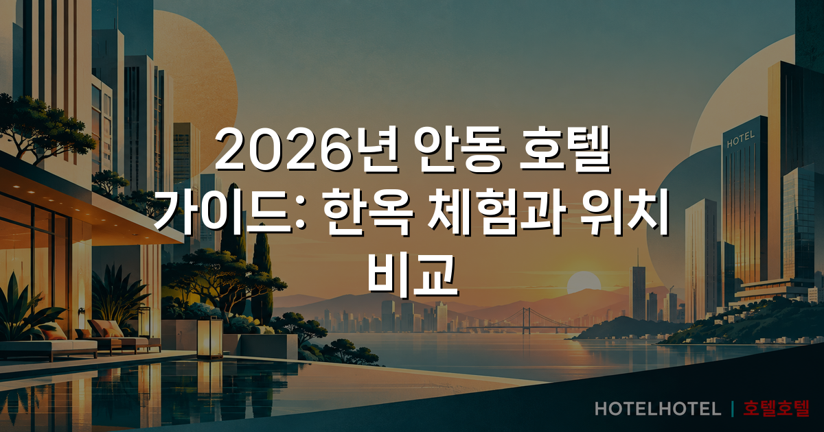 2026년 안동 호텔 가이드: 한옥 체험과 위치 비교