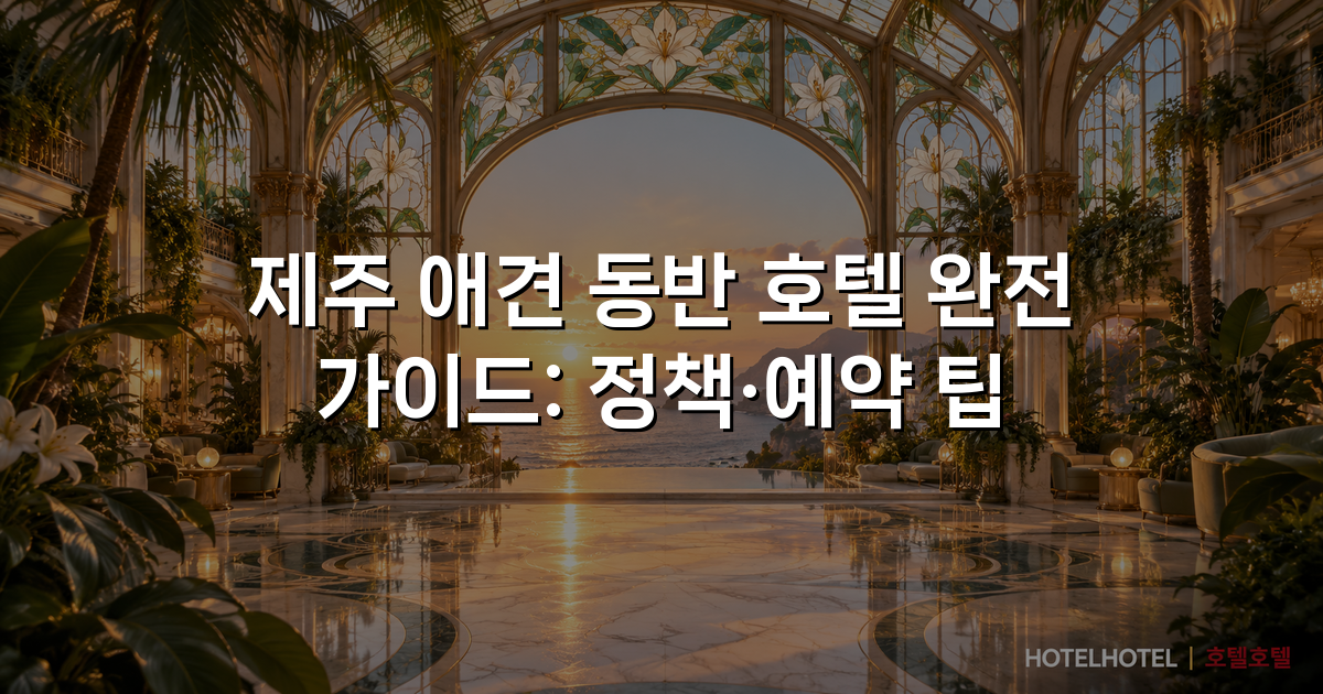 제주 애견 동반 호텔 완전 가이드: 정책·예약 팁
