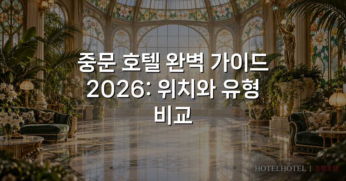 중문 호텔 완벽 가이드 2026: 위치와 유형 비교