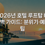 2026년 호텔 루프탑 바 완벽 가이드: 분위기·예약 팁