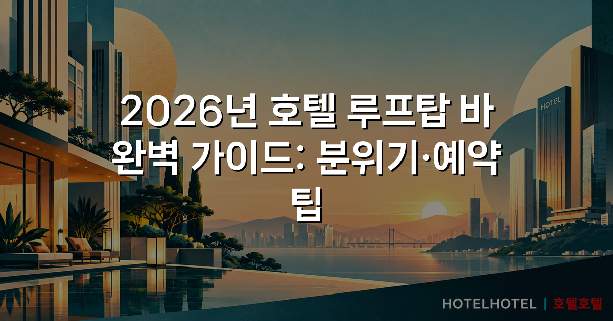 2026년 호텔 루프탑 바 완벽 가이드: 분위기·예약 팁