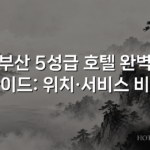 부산 5성급 호텔 완벽 가이드: 위치·서비스 비교