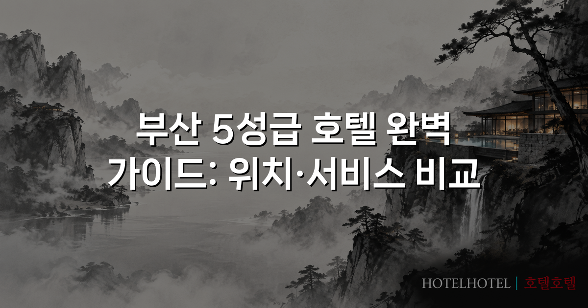 부산 5성급 호텔 완벽 가이드: 위치·서비스 비교
