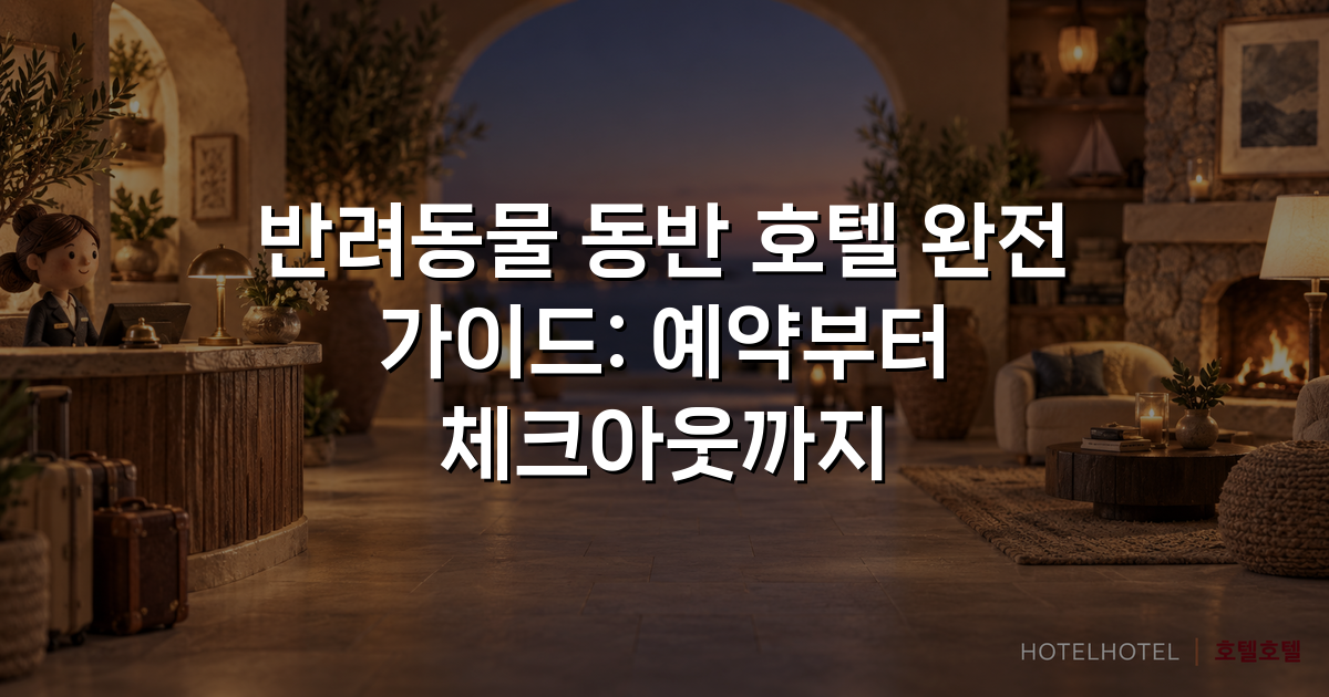 반려동물 동반 호텔 완전 가이드: 예약부터 체크아웃까지
