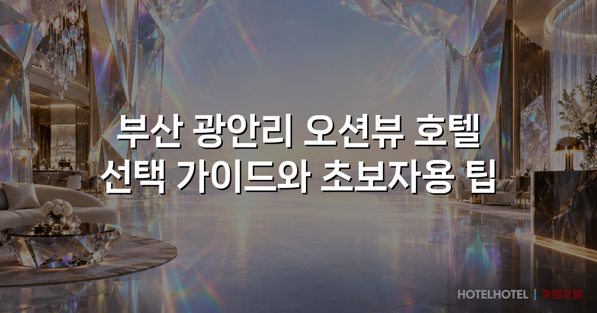 부산 광안리 오션뷰 호텔 선택 가이드와 초보자용 팁 부산 광안리 오션뷰 호텔 선택 가이드와 초보자용 팁