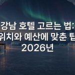 강남 호텔 고르는 법: 위치와 예산에 맞춘 팁 2026년