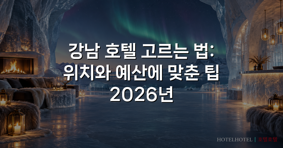 강남 호텔 고르는 법: 위치와 예산에 맞춘 팁 2026년