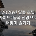2026년 일출 호텔 가이드: 동쪽 전망으로 해맞이 즐기기