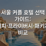 서울 커플 호텔 선택 가이드: 위치·프라이버시·패키지 비교