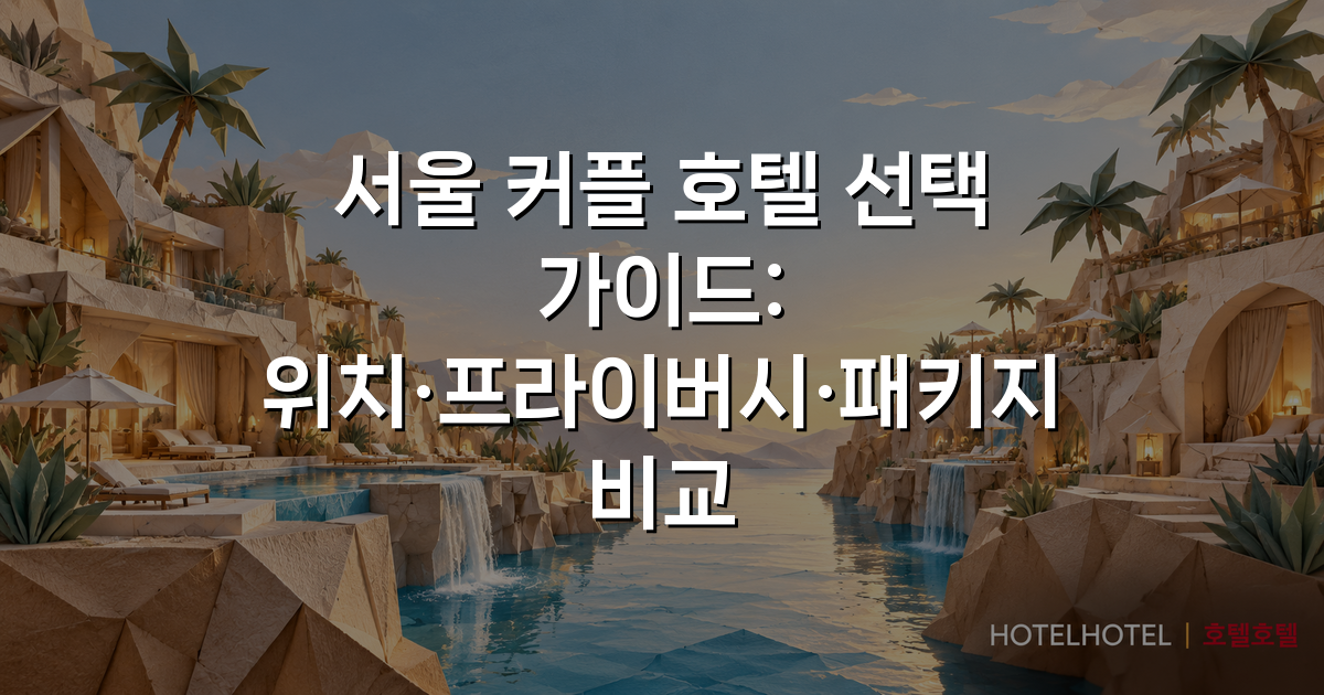 서울 커플 호텔 선택 가이드: 위치·프라이버시·패키지 비교